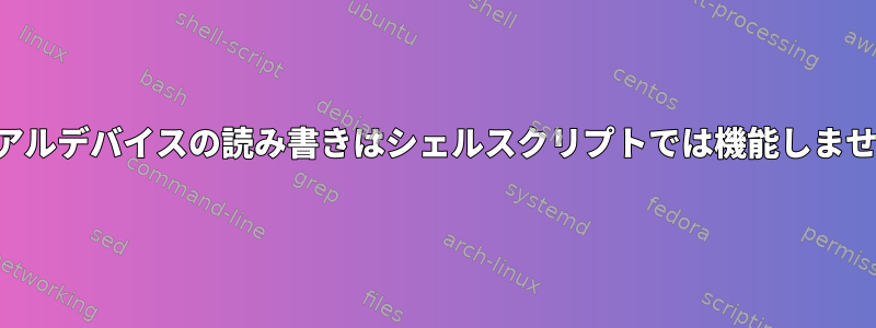 シリアルデバイスの読み書きはシェルスクリプトでは機能しません。