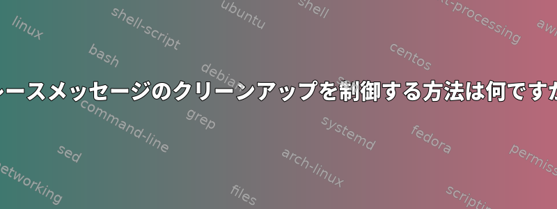 トレースメッセージのクリーンアップを制御する方法は何ですか？