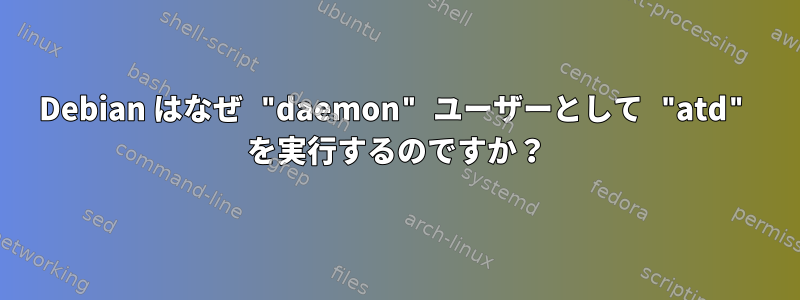 Debian はなぜ "daemon" ユーザーとして "atd" を実行するのですか？