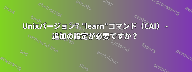 Unixバージョン7 "learn"コマンド（CAI） - 追加の設定が必要ですか？