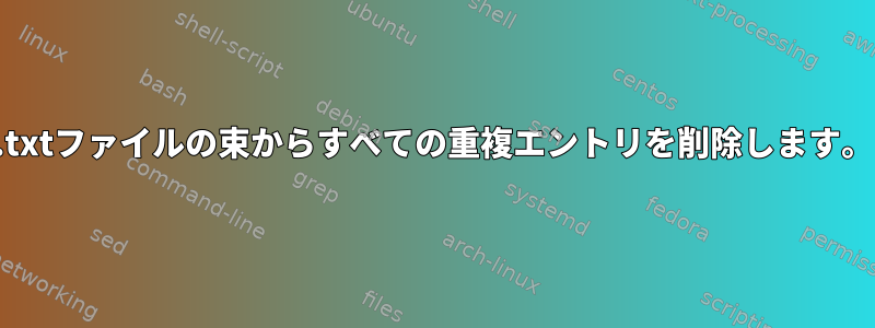 .txtファイルの束からすべての重複エントリを削除します。