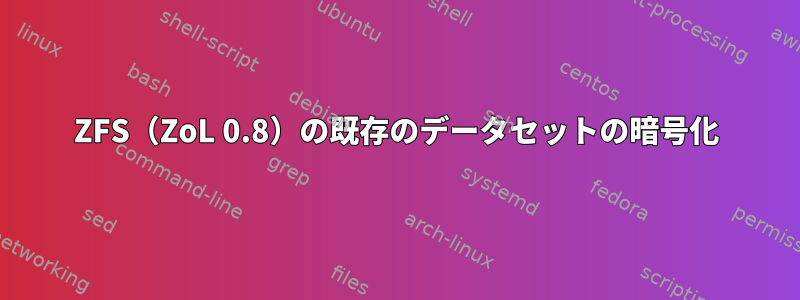 ZFS（ZoL 0.8）の既存のデータセットの暗号化