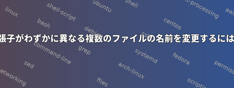 拡張子がわずかに異なる複数のファイルの名前を変更するには？