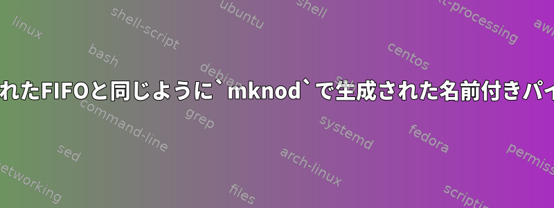 `mkfifo`で生成されたFIFOと同じように`mknod`で生成された名前付きパイプはありますか？