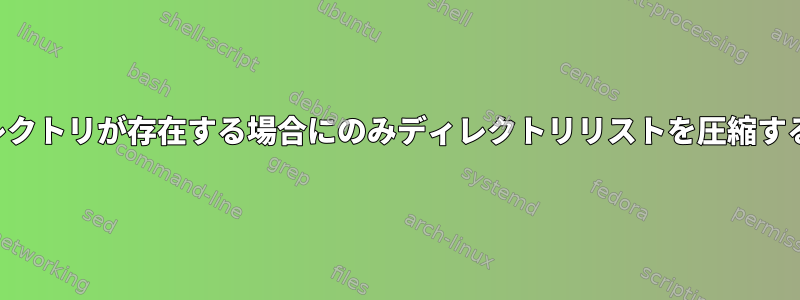 ディレクトリが存在する場合にのみディレクトリリストを圧縮する方法