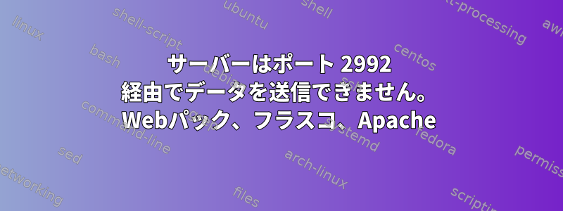 サーバーはポート 2992 経由でデータを送信できません。 Webパック、フラスコ、Apache