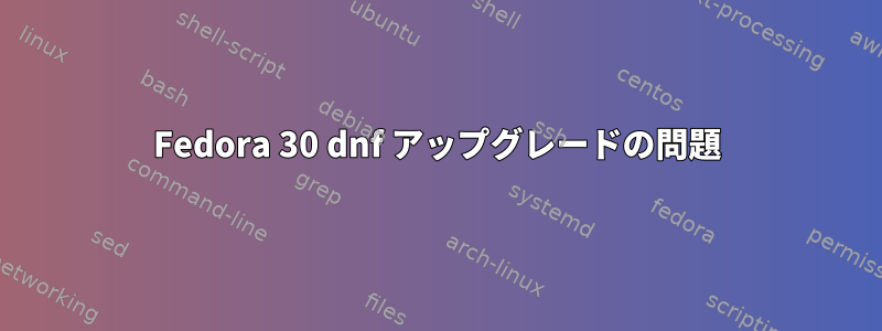 Fedora 30 dnf アップグレードの問題