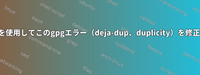 バックアップを使用してこのgpgエラー（deja-dup、duplicity）を修正する方法は？