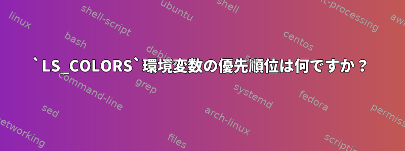 `LS_COLORS`環境変数の優先順位は何ですか？