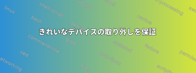 きれいなデバイスの取り外しを保証