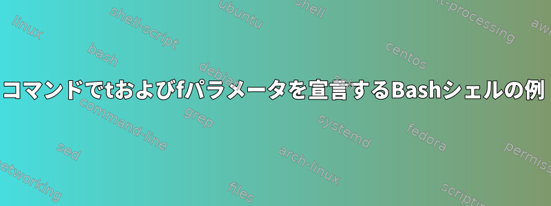 コマンドでtおよびfパラメータを宣言するBashシェルの例