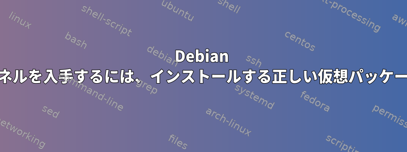 Debian 10で最新のカーネルを入手するには、インストールする正しい仮想パッケージは何ですか？