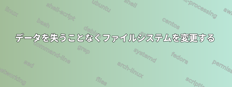 データを失うことなくファイルシステムを変更する