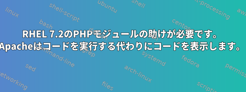 RHEL 7.2のPHPモジュールの助けが必要です。 Apacheはコードを実行する代わりにコードを表示します。