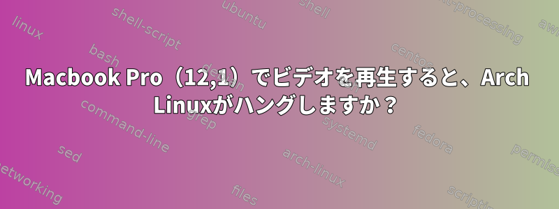 Macbook Pro（12,1）でビデオを再生すると、Arch Linuxがハングしますか？