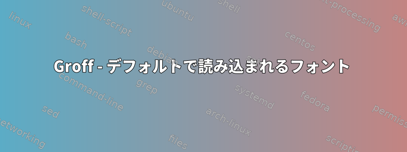 Groff - デフォルトで読み込まれるフォント