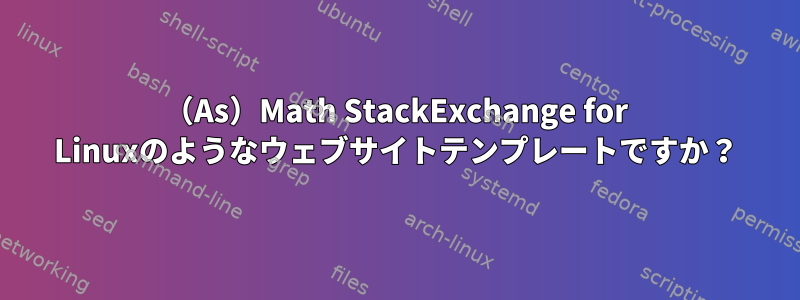 （As）Math StackExchange for Linuxのようなウェブサイトテンプレートですか？