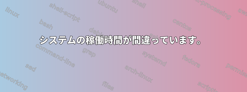 システムの稼働時間が間違っています。