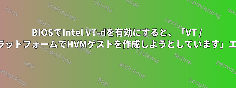 BIOSでIntel VT-dを有効にすると、「VT / AMDV以外のプラットフォームでHVMゲストを作成しようとしています」エラーが発生する