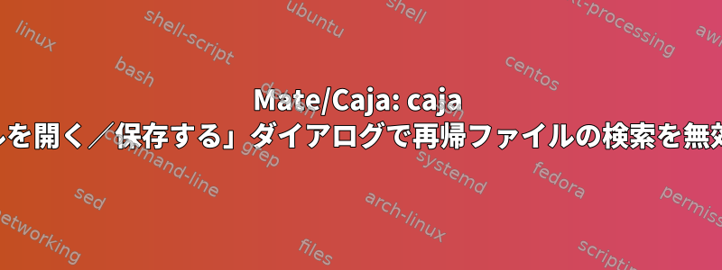 Mate/Caja: caja の「ファイルを開く／保存する」ダイアログで再帰ファイルの検索を無効にします。