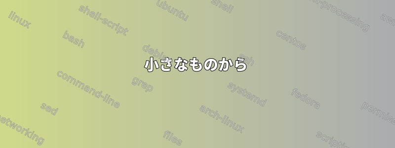 小さなものから