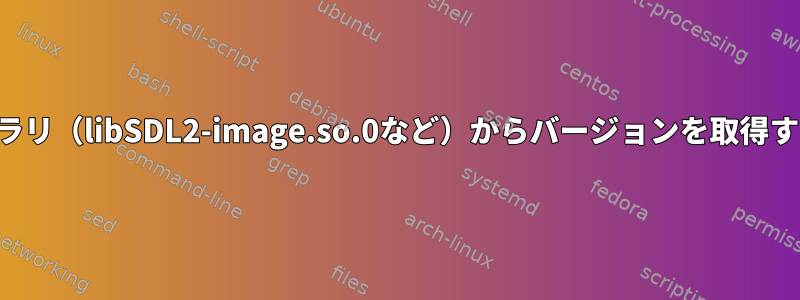 ライブラリ（libSDL2-image.so.0など）からバージョンを取得する方法