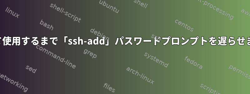 初めて使用するまで「ssh-add」パスワードプロンプトを遅らせます。