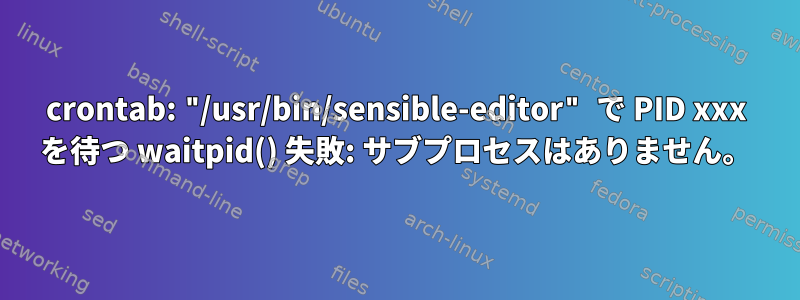 crontab: "/usr/bin/sensible-editor" で PID xxx を待つ waitpid() 失敗: サブプロセスはありません。