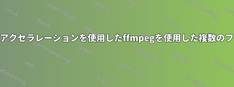 GPUハードウェアアクセラレーションを使用したffmpegを使用した複数のファイルの関連付け