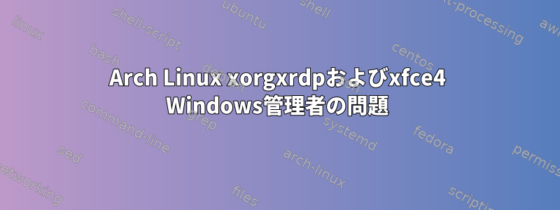 Arch Linux xorgxrdpおよびxfce4 Windows管理者の問題