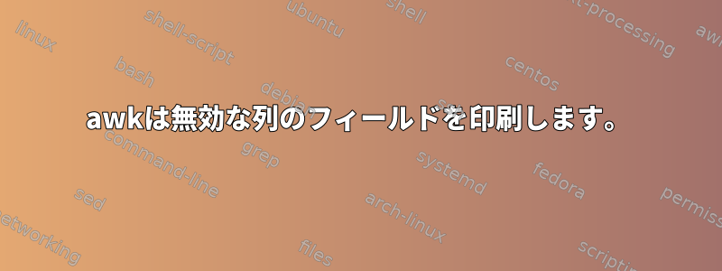 awkは無効な列のフィールドを印刷します。