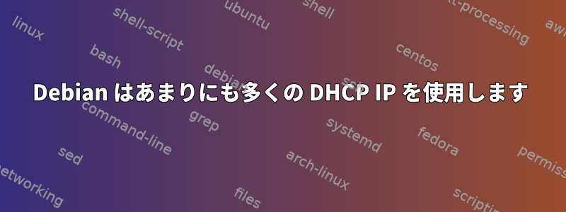 Debian はあまりにも多くの DHCP IP を使用します