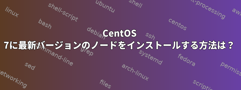 CentOS 7に最新バージョンのノードをインストールする方法は？