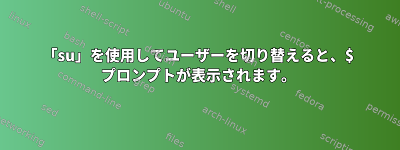 「su」を使用してユーザーを切り替えると、$ プロンプトが表示されます。