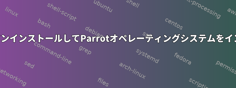 古いオペレーティングシステムをアンインストールしてParrotオペレーティングシステムをインストールするときに発生する問題