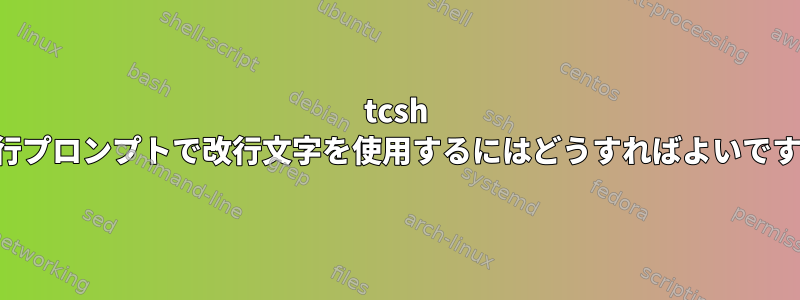 tcsh 複数行プロンプトで改行文字を使用するにはどうすればよいですか？