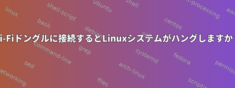 Wi-Fiドングルに接続するとLinuxシステムがハングしますか？