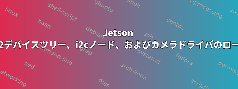 Jetson TX2デバイスツリー、i2cノード、およびカメラドライバのロード