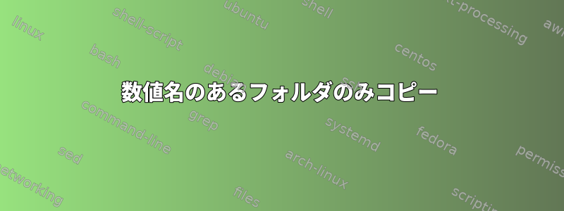 数値名のあるフォルダのみコピー