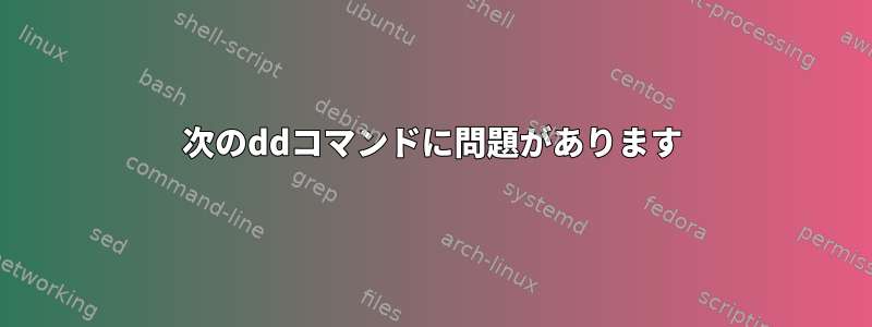 次のddコマンドに問題があります