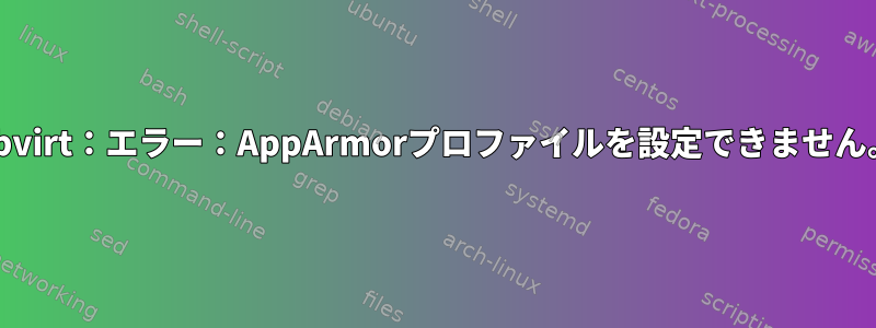 libvirt：エラー：AppArmorプロファイルを設定できません。