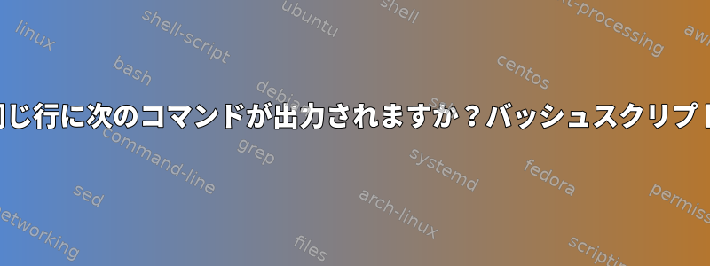 同じ行に次のコマンドが出力されますか？バッシュスクリプト