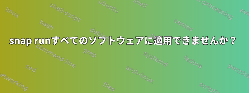 snap runすべてのソフトウェアに適用できませんか？