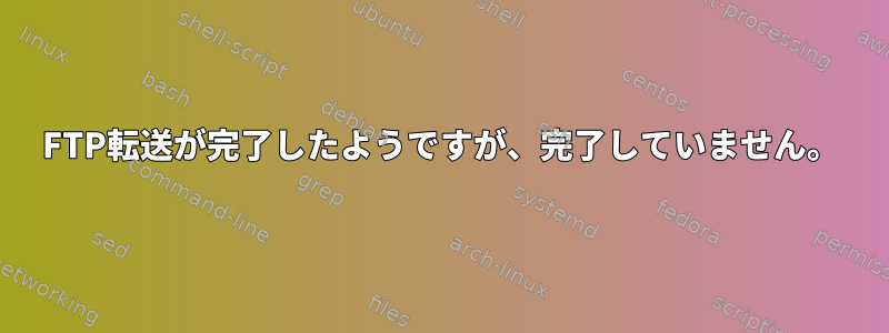 FTP転送が完了したようですが、完了していません。