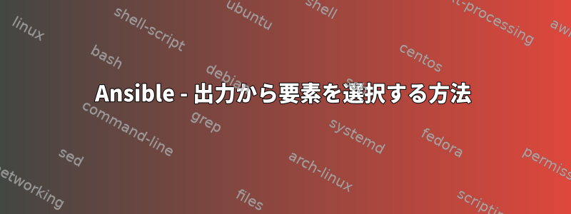 Ansible - 出力から要素を選択する方法