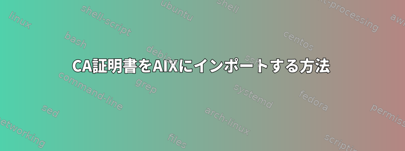 CA証明書をAIXにインポートする方法