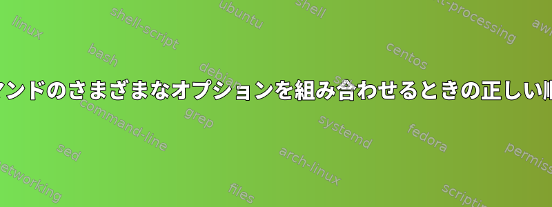 コマンドのさまざまなオプションを組み合わせるときの正しい順序