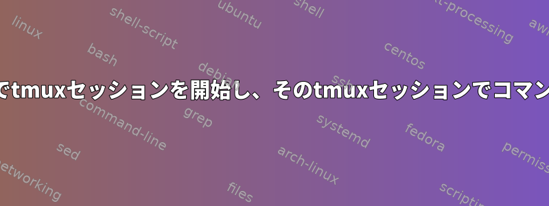 リモートシステムでtmuxセッションを開始し、そのtmuxセッションでコマンドを実行する方法