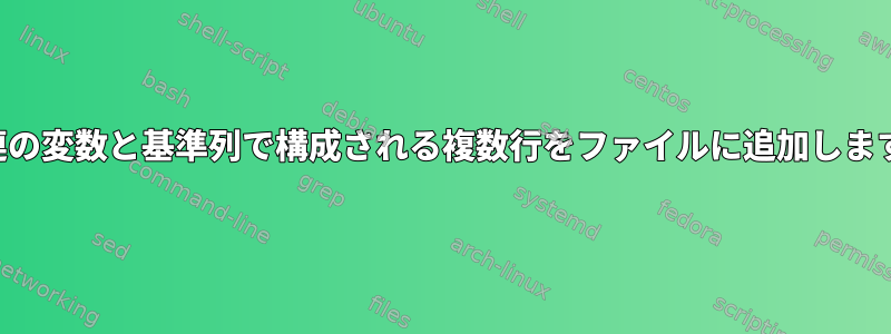 一連の変数と基準列で構成される複数行をファイルに追加します。