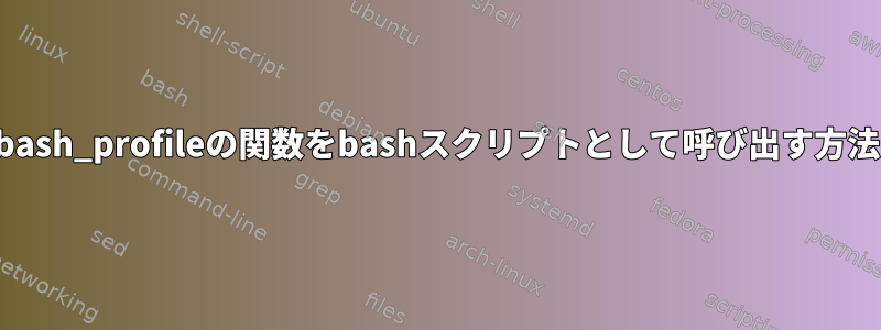 bash_profileの関数をbashスクリプトとして呼び出す方法